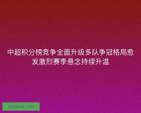 中超积分榜竞争全面升级多队争冠格局愈发激烈赛季悬念持续升温